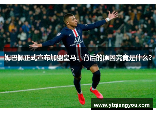 姆巴佩正式宣布加盟皇马：背后的原因究竟是什么？