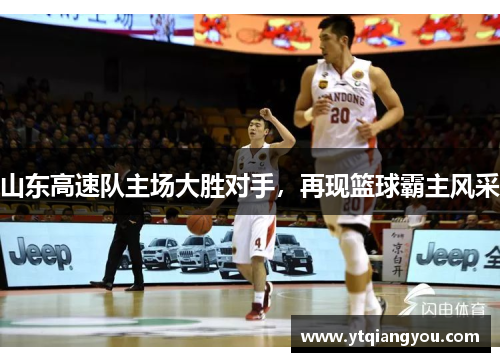 山东高速队主场大胜对手，再现篮球霸主风采