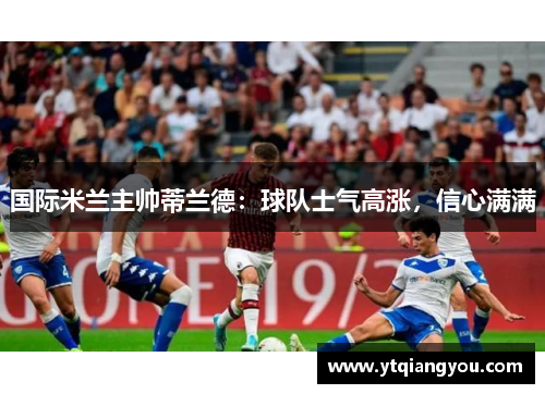 国际米兰主帅蒂兰德：球队士气高涨，信心满满