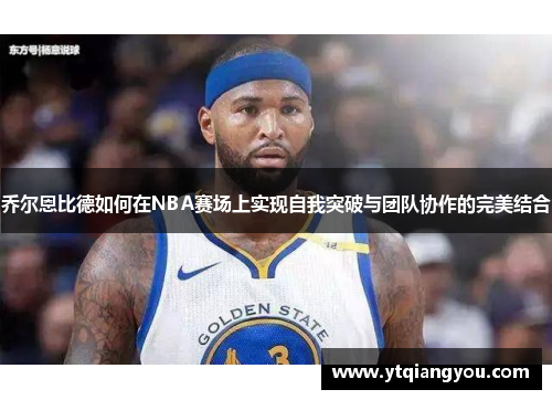 乔尔恩比德如何在NBA赛场上实现自我突破与团队协作的完美结合