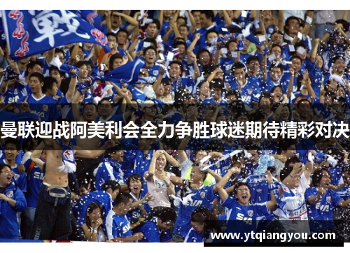 曼联迎战阿美利会全力争胜球迷期待精彩对决