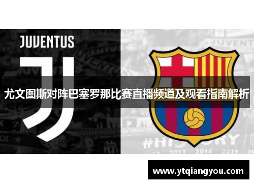 尤文图斯对阵巴塞罗那比赛直播频道及观看指南解析