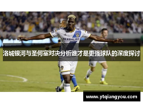 洛城银河与圣何塞对决分析谁才是更强球队的深度探讨