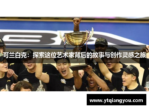 可兰白克：探索这位艺术家背后的故事与创作灵感之旅