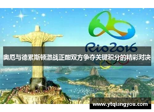 奥厄与德累斯顿激战正酣双方争夺关键积分的精彩对决